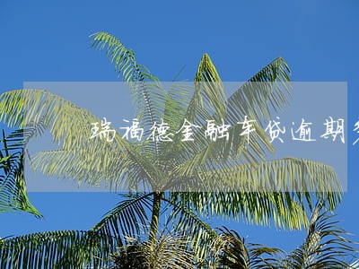瑞福德金融车贷逾期多久上门 瑞福德金融车贷逾期多久上门