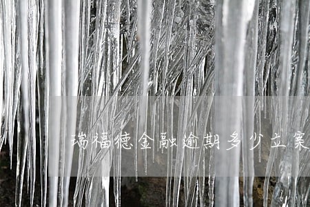 瑞福德金融逾期多少立案 瑞福德金融逾期多少立案