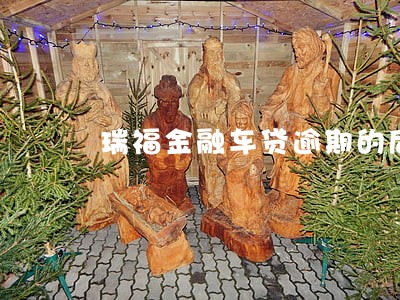瑞福金融车贷逾期的后果 瑞福金融车贷逾期的后果