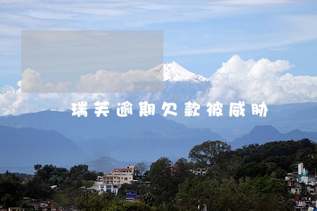 瑞芙逾期欠款被威胁 瑞芙逾期欠款被威胁