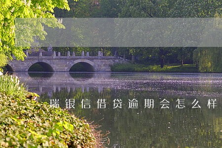 瑞银信借贷逾期会怎么样 瑞银信借贷逾期会怎么样