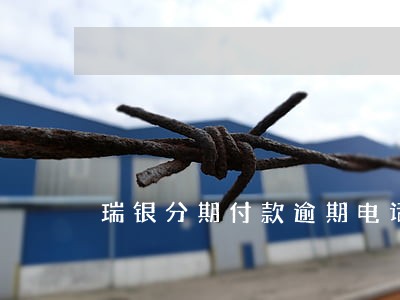 瑞银分期付款逾期电话 瑞银分期付款逾期电话