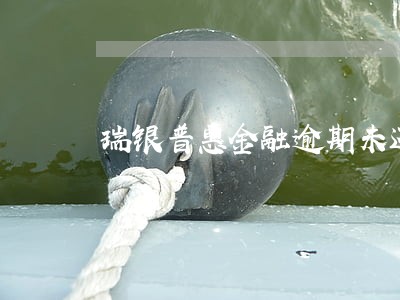 瑞银普惠金融逾期未还款 瑞银普惠金融逾期未还款