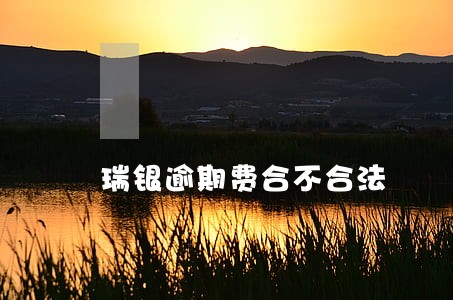 瑞银逾期费合不合法 瑞银逾期费合不合法