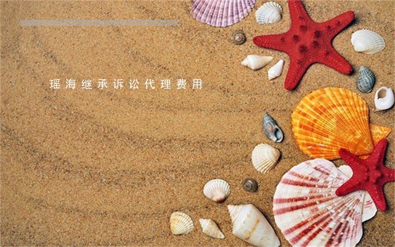 瑶海继承诉讼代理费用 瑶海继承诉讼代理费用