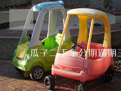 瓜子二手车分期逾期三次 瓜子二手车分期逾期三次