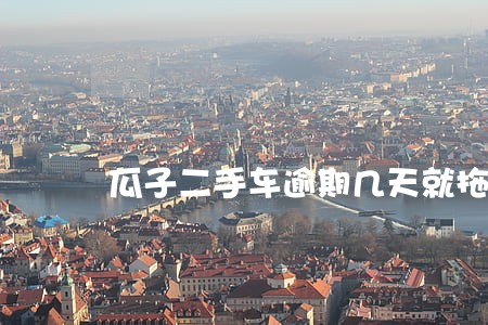 瓜子二手车逾期几天就拖车 瓜子二手车逾期几天就拖车