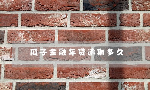 瓜子金融车贷逾期多久 瓜子金融车贷逾期多久