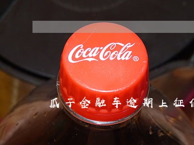 瓜子金融车逾期上征信吗 瓜子金融车逾期上征信吗