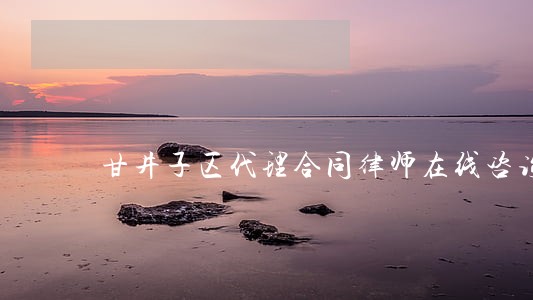 甘井子区代理合同律师在线咨询 甘井子区代理合同律师在线咨询