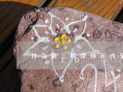 甘南新三板律师在线免费咨询 甘南新三板律师在线免费咨询
