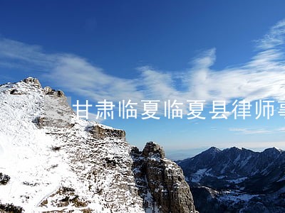 甘肃临夏临夏县律师事务所名录 甘肃临夏临夏县律师事务所名录