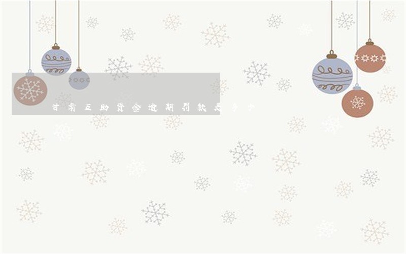 甘肃互助资金逾期罚款是多少 甘肃互助资金逾期罚款是多少