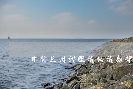甘肃兰州代理债权债务律师哪里找 甘肃兰州代理债权债务律师哪里找
