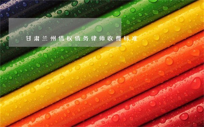 甘肃兰州债权债务律师收费标准 甘肃兰州债权债务律师收费标准