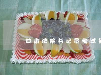 甘肃法院书记员考试条件 甘肃法院书记员考试条件