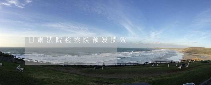 甘肃法院检察院预发绩效 甘肃法院检察院预发绩效