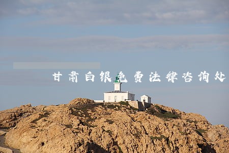 甘肃白银免费法律咨询处 甘肃白银免费法律咨询处