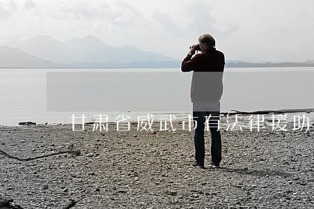甘肃省威武市有法律援助吗