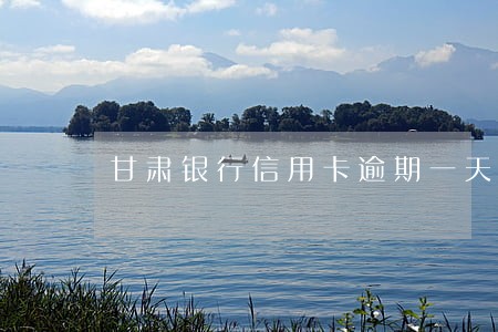 甘肃银行信用卡逾期一天会怎样 甘肃银行信用卡逾期一天会怎样