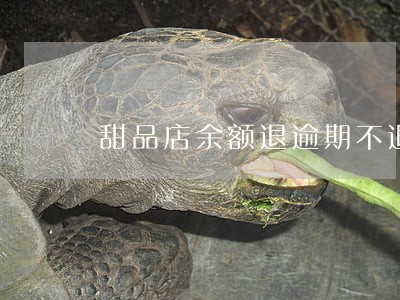 甜品店余额退逾期不退公告 甜品店余额退逾期不退公告
