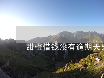 甜橙借钱没有逾期天天打电话 甜橙借钱没有逾期天天打电话