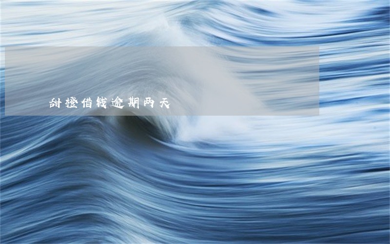 甜橙借钱逾期两天 甜橙借钱逾期两天