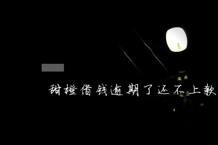 甜橙借钱逾期了还不上款 甜橙借钱逾期了还不上款