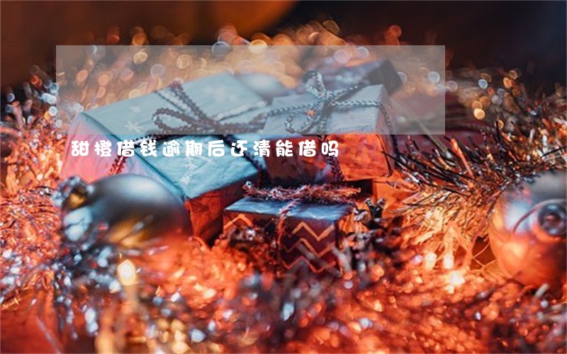 甜橙借钱逾期后还清能借吗 甜橙借钱逾期后还清能借吗