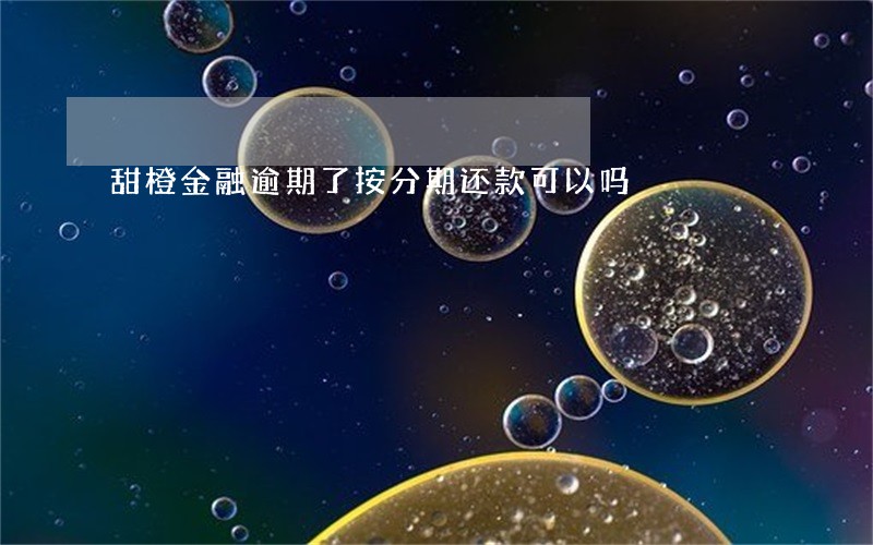 甜橙金融逾期了按分期还款可以吗 甜橙金融逾期了按分期还款可以吗