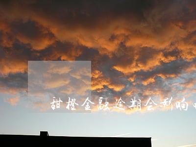 甜橙金融逾期会影响电信手机号嘛 甜橙金融逾期会影响电信手机号嘛