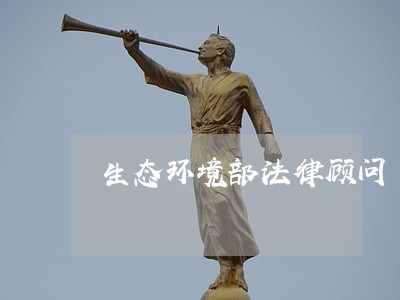 生态环境部法律顾问 生态环境部法律顾问