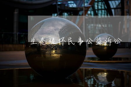 生态破坏民事公益诉讼 生态破坏民事公益诉讼