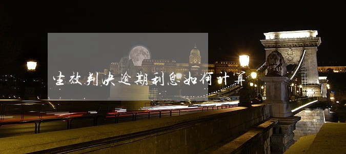 生效判决逾期利息如何计算 生效判决逾期利息如何计算