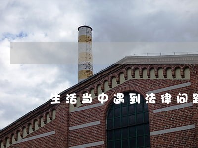 生活当中遇到法律问题 生活当中遇到法律问题