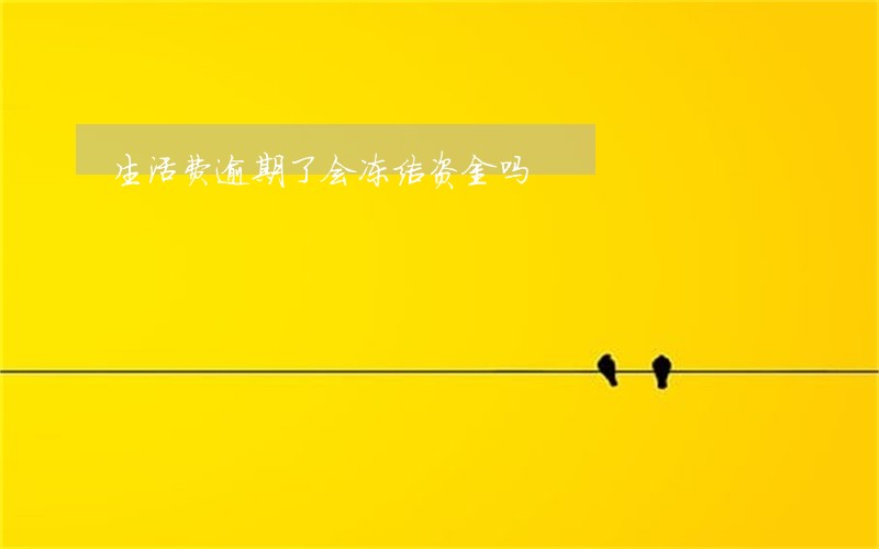 生活费逾期了会冻结资金吗 生活费逾期了会冻结资金吗