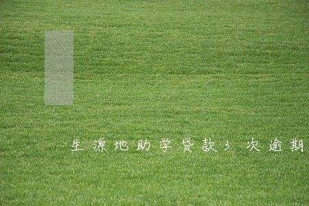 生源地助学贷款3次逾期两个月 生源地助学贷款3次逾期两个月