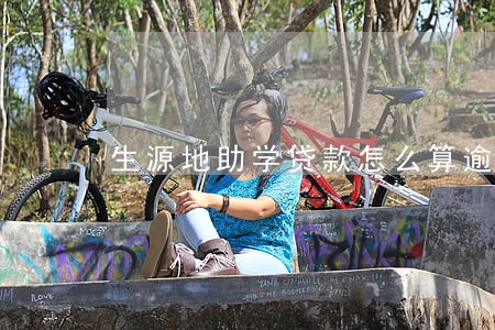 生源地助学贷款怎么算逾期 生源地助学贷款怎么算逾期