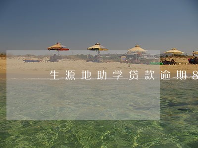 生源地助学贷款逾期8个月 生源地助学贷款逾期8个月