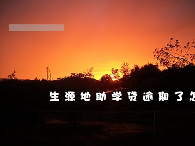 生源地助学贷逾期了怎么办 生源地助学贷逾期了怎么办