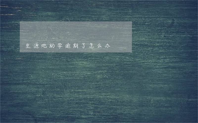 生源地助学逾期了怎么办 生源地助学逾期了怎么办