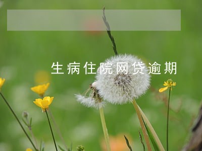 生病住院网贷逾期 生病住院网贷逾期