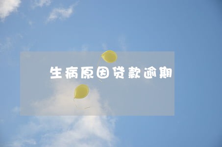 生病原因贷款逾期 生病原因贷款逾期