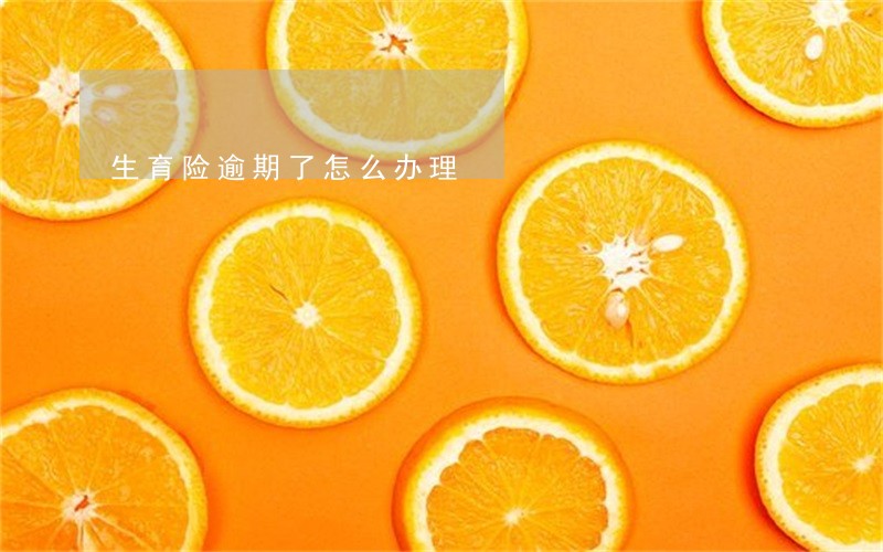 生育险逾期了怎么办理 生育险逾期了怎么办理