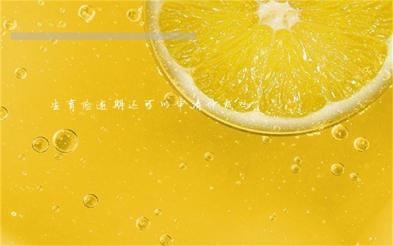 生育险逾期还可以申请仲裁吗 生育险逾期还可以申请仲裁吗