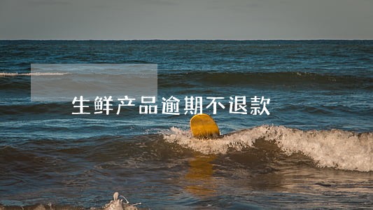 生鲜产品逾期不退款 生鲜产品逾期不退款