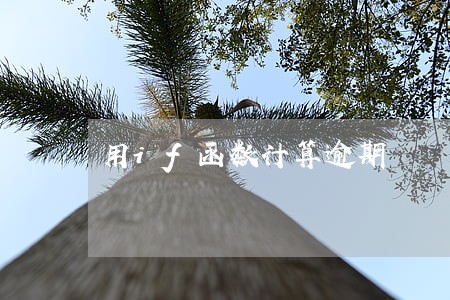 用if函数计算逾期 用if函数计算逾期
