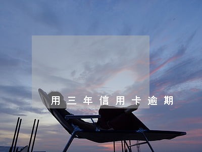 用三年信用卡逾期 用三年信用卡逾期