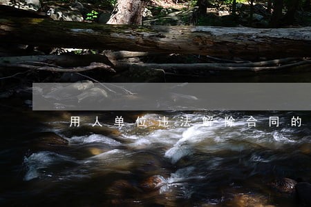 用人单位违法解除合同的情形 用人单位违法解除合同的情形