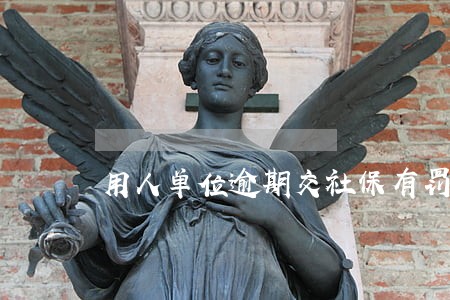 用人单位逾期交社保有罚款吗 用人单位逾期交社保有罚款吗